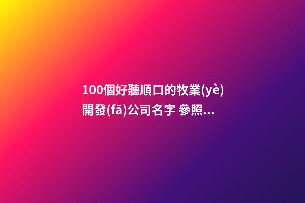 100個好聽順口的牧業(yè)開發(fā)公司名字 參照這些好名字
